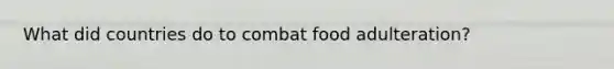 What did countries do to combat food adulteration?