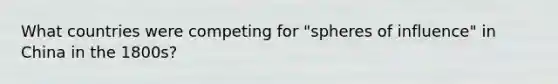 What countries were competing for "spheres of influence" in China in the 1800s?
