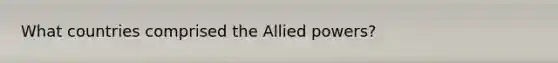 What countries comprised the Allied powers?