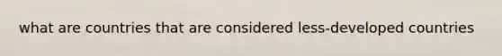 what are countries that are considered less-developed countries