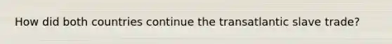 How did both countries continue the transatlantic slave trade?