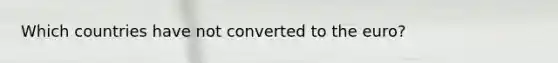 Which countries have not converted to the euro?