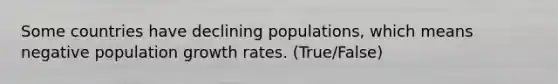 Some countries have declining populations, which means negative population growth rates. (True/False)