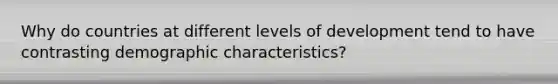 Why do countries at different levels of development tend to have contrasting demographic characteristics?