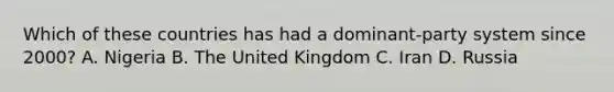 Which of these countries has had a dominant-party system since 2000? A. Nigeria B. The United Kingdom C. Iran D. Russia