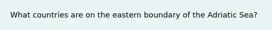 What countries are on the eastern boundary of the Adriatic Sea?