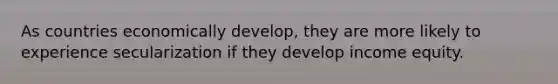 As countries economically develop, they are more likely to experience secularization if they develop income equity.