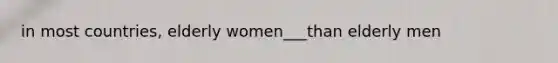 in most countries, elderly women___than elderly men
