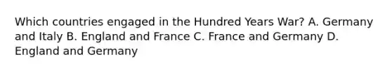 Which countries engaged in the Hundred Years War? A. Germany and Italy B. England and France C. France and Germany D. England and Germany