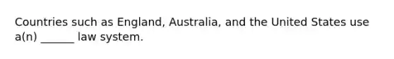 Countries such as England, Australia, and the United States use a(n) ______ law system.