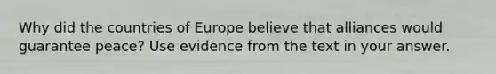 Why did the countries of Europe believe that alliances would guarantee peace? Use evidence from the text in your answer.