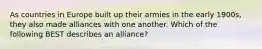 As countries in Europe built up their armies in the early 1900s, they also made alliances with one another. Which of the following BEST describes an alliance?