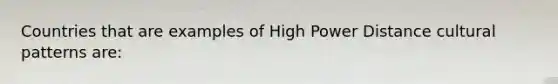 Countries that are examples of High Power Distance cultural patterns are: