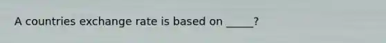 A countries exchange rate is based on _____?