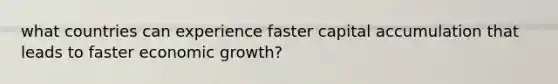 what countries can experience faster capital accumulation that leads to faster economic growth?