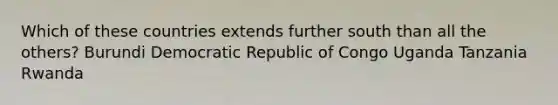 Which of these countries extends further south than all the others? Burundi Democratic Republic of Congo Uganda Tanzania Rwanda