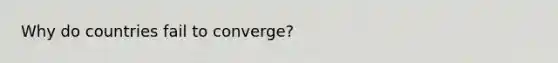 Why do countries fail to converge?