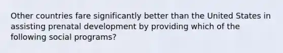 Other countries fare significantly better than the United States in assisting prenatal development by providing which of the following social programs?