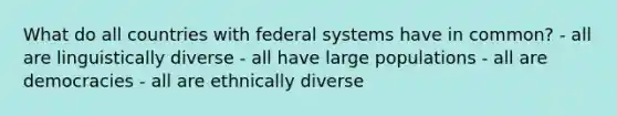 What do all countries with federal systems have in common? - all are linguistically diverse - all have large populations - all are democracies - all are ethnically diverse