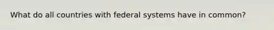 What do all countries with federal systems have in common?