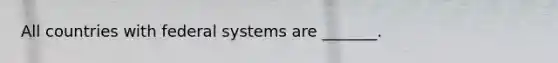 All countries with federal systems are _______.