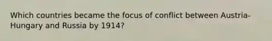 Which countries became the focus of conflict between Austria-Hungary and Russia by 1914?