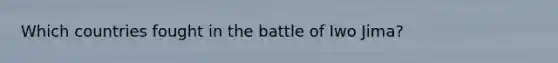 Which countries fought in the battle of Iwo Jima?