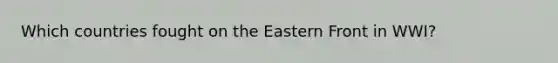 Which countries fought on the Eastern Front in WWI?