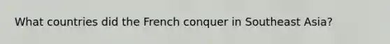 What countries did the French conquer in Southeast Asia?