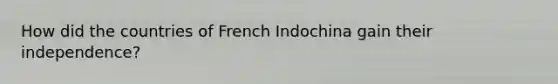 How did the countries of French Indochina gain their independence?