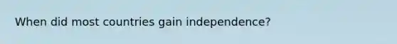 When did most countries gain independence?