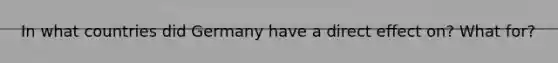 In what countries did Germany have a direct effect on? What for?