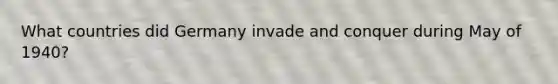 What countries did Germany invade and conquer during May of 1940?