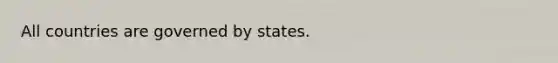 All countries are governed by states.