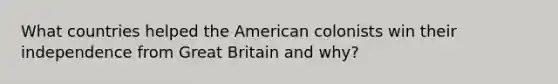 What countries helped the American colonists win their independence from Great Britain and why?