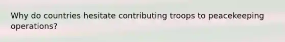 Why do countries hesitate contributing troops to peacekeeping operations?