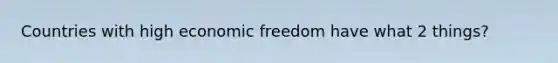 Countries with high economic freedom have what 2 things?