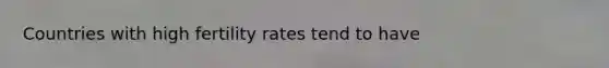 Countries with high fertility rates tend to have