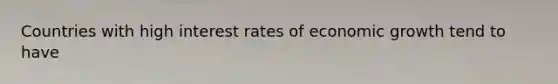 Countries with high interest rates of economic growth tend to have