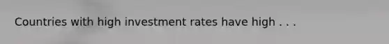 Countries with high investment rates have high . . .