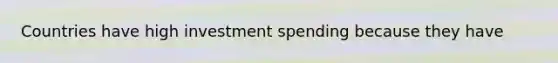 Countries have high investment spending because they have