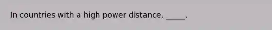 In countries with a high power distance, _____.