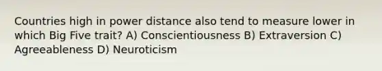 Countries high in power distance also tend to measure lower in which Big Five trait? A) Conscientiousness B) Extraversion C) Agreeableness D) Neuroticism