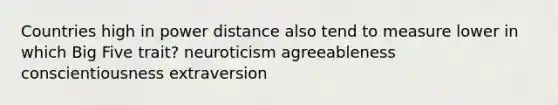 Countries high in power distance also tend to measure lower in which Big Five trait? neuroticism agreeableness conscientiousness extraversion