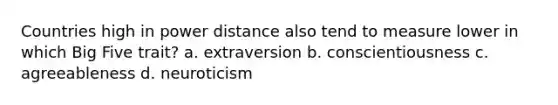 Countries high in power distance also tend to measure lower in which Big Five trait? a. extraversion b. conscientiousness c. agreeableness d. neuroticism