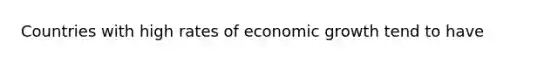 Countries with high rates of economic growth tend to have