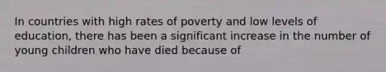 In countries with high rates of poverty and low levels of education, there has been a significant increase in the number of young children who have died because of