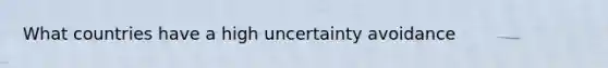 What countries have a high uncertainty avoidance