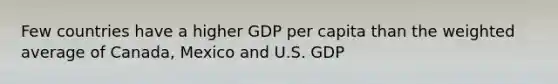 Few countries have a higher GDP per capita than the weighted average of Canada, Mexico and U.S. GDP