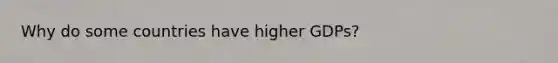 Why do some countries have higher GDPs?